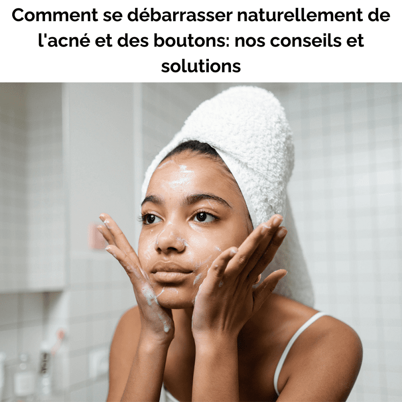 Comment se débarrasser naturellement de l'acné et des boutons: nos conseils et solutions